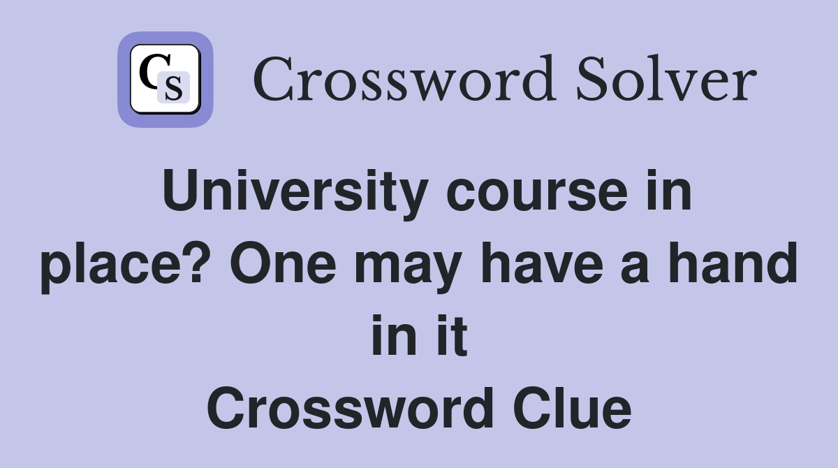 University course in place? One may have a hand in it Crossword Clue