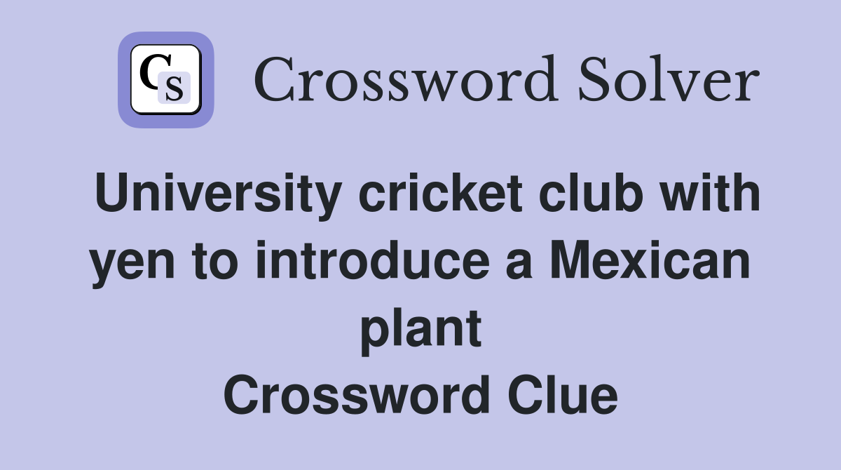 University cricket club with yen to introduce a Mexican plant Crossword Clue