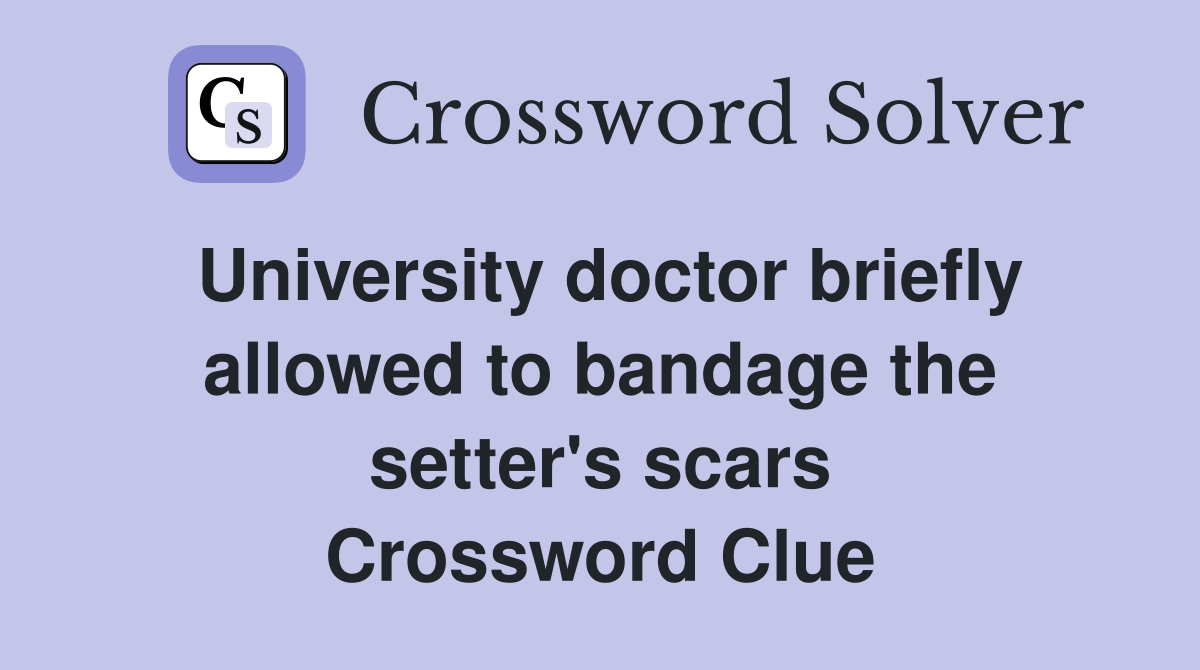 University doctor briefly allowed to bandage the setter's scars Crossword Clue