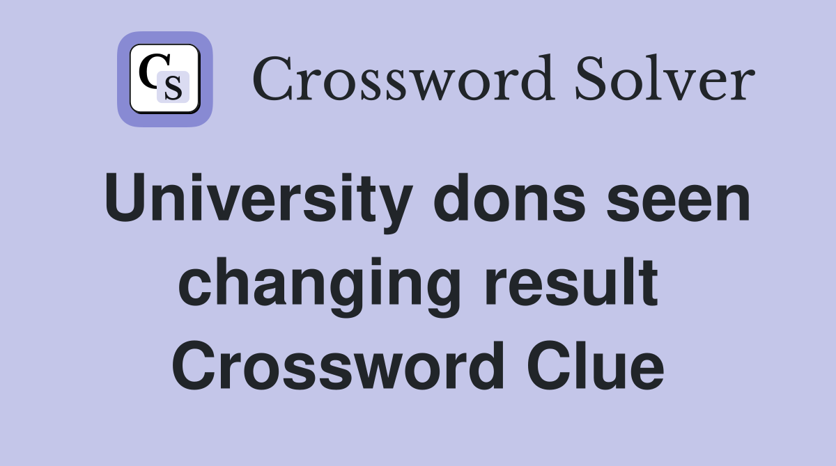 University dons seen changing result Crossword Clue