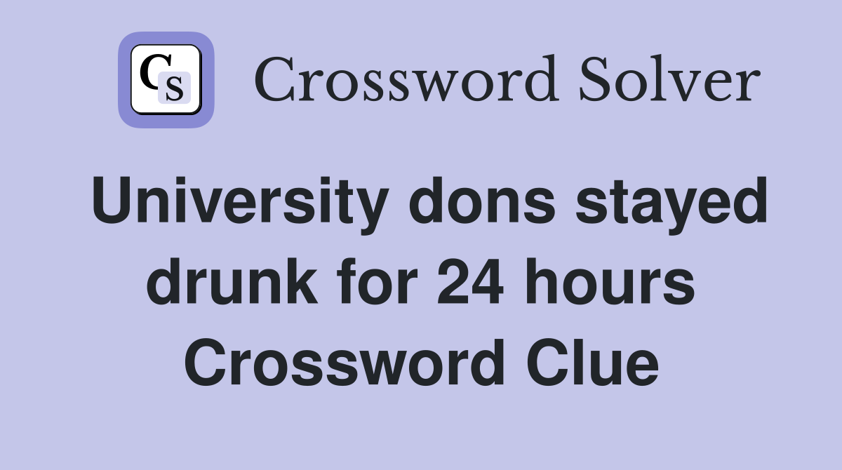 University dons stayed drunk for 24 hours Crossword Clue