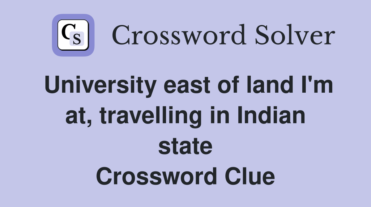 University east of land I'm at, travelling in Indian state Crossword Clue