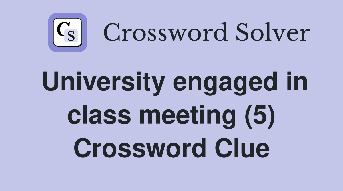 University engaged in class meeting (5) Crossword Clue
