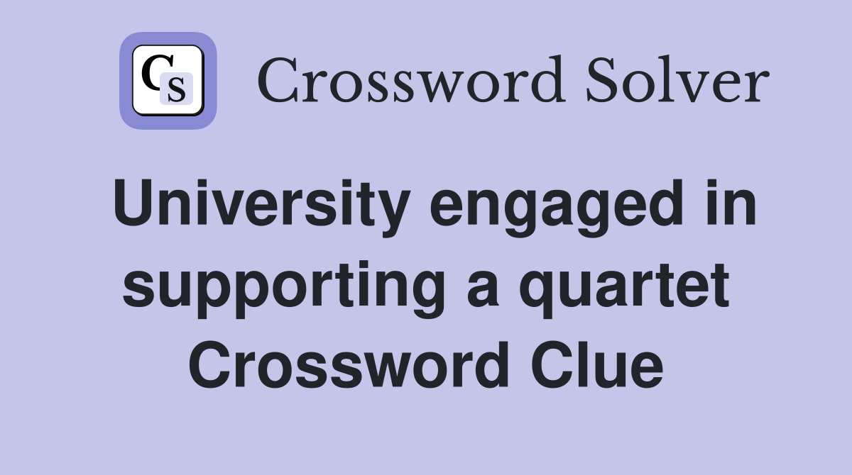 University engaged in supporting a quartet Crossword Clue