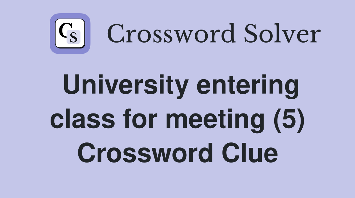 University entering class for meeting (5) Crossword Clue