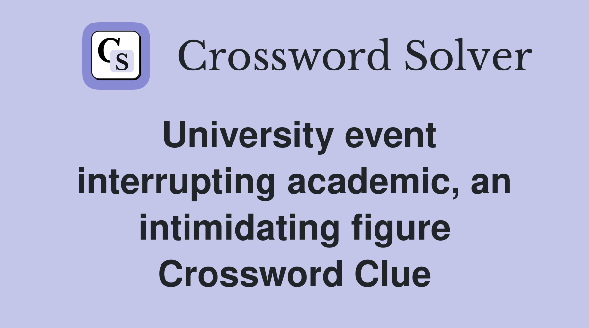 University event interrupting academic, an intimidating figure Crossword Clue