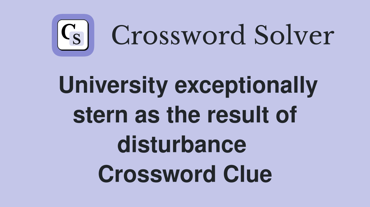 University exceptionally stern as the result of disturbance  Crossword Clue