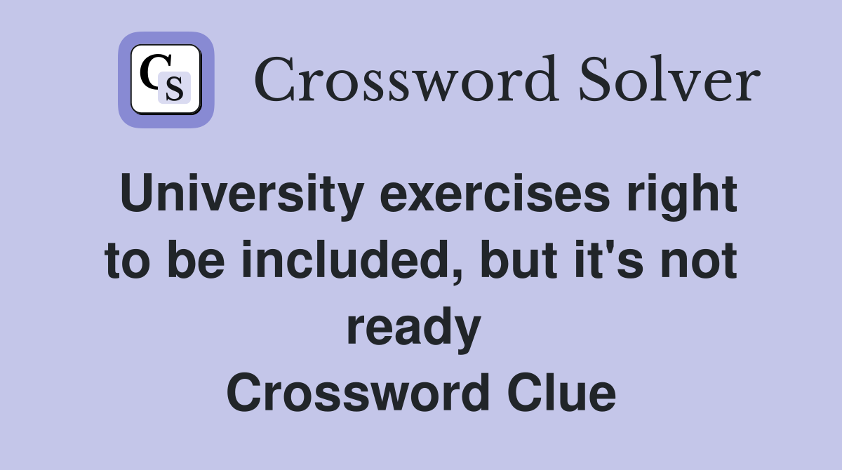 University exercises right to be included, but it's not ready  Crossword Clue