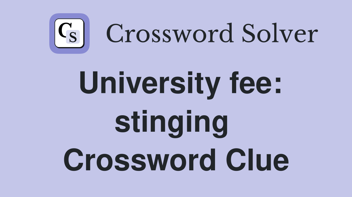 University fee: stinging  Crossword Clue