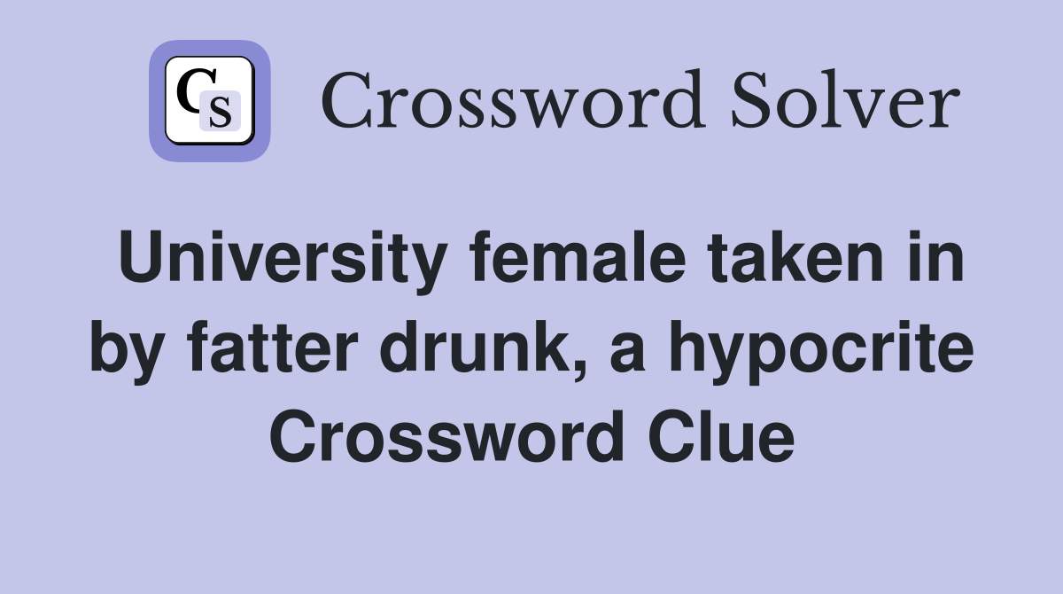 University female taken in by fatter drunk, a hypocrite Crossword Clue