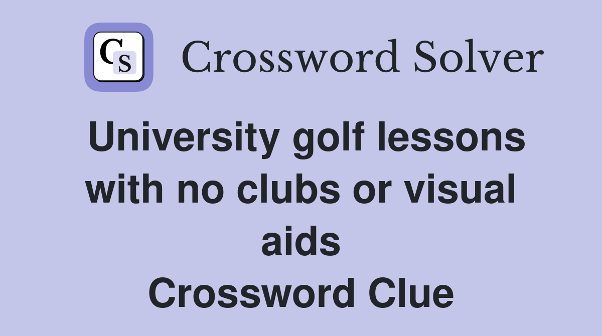 University golf lessons with no clubs or visual aids Crossword Clue