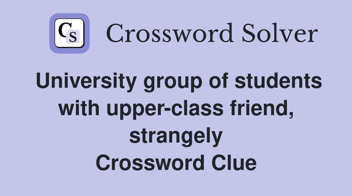 University group of students with upper-class friend, strangely Crossword Clue