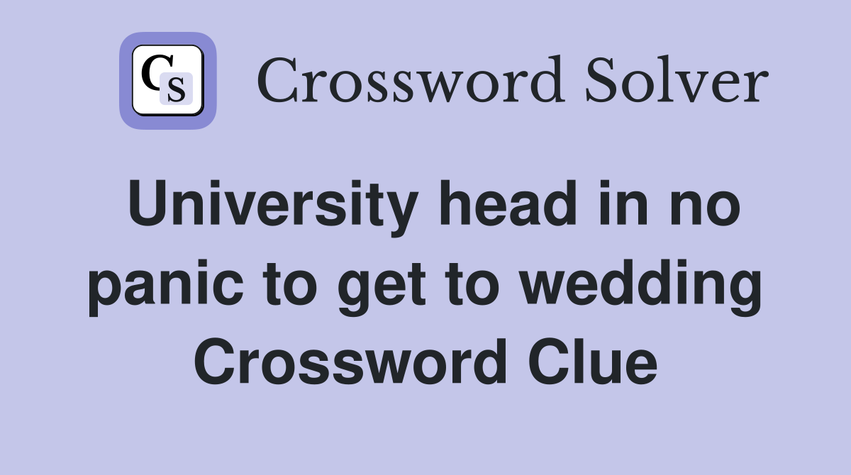 University head in no panic to get to wedding Crossword Clue