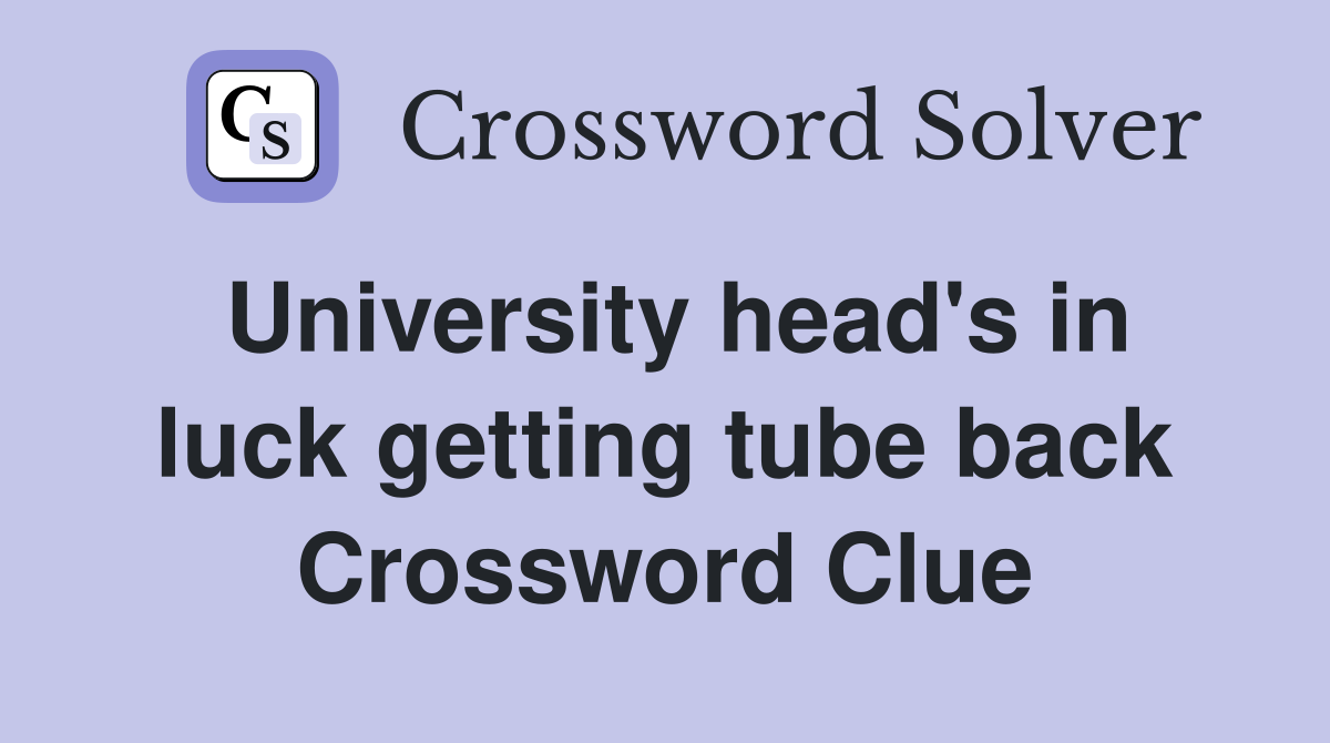 University head's in luck getting tube back Crossword Clue