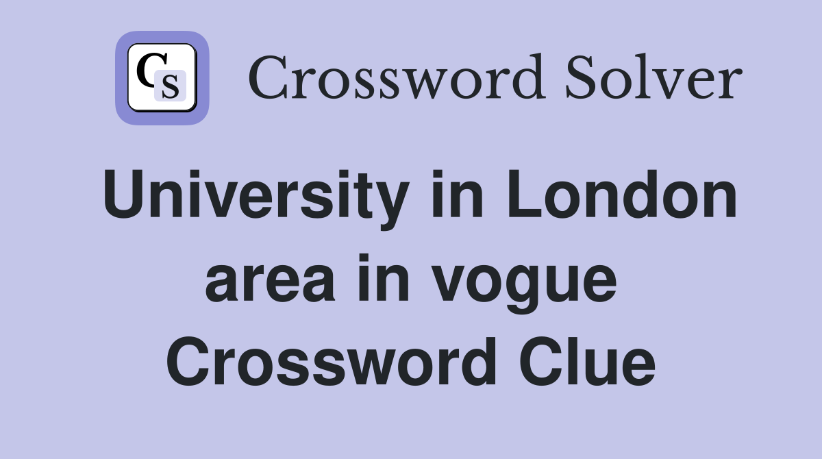 University in London area in vogue Crossword Clue