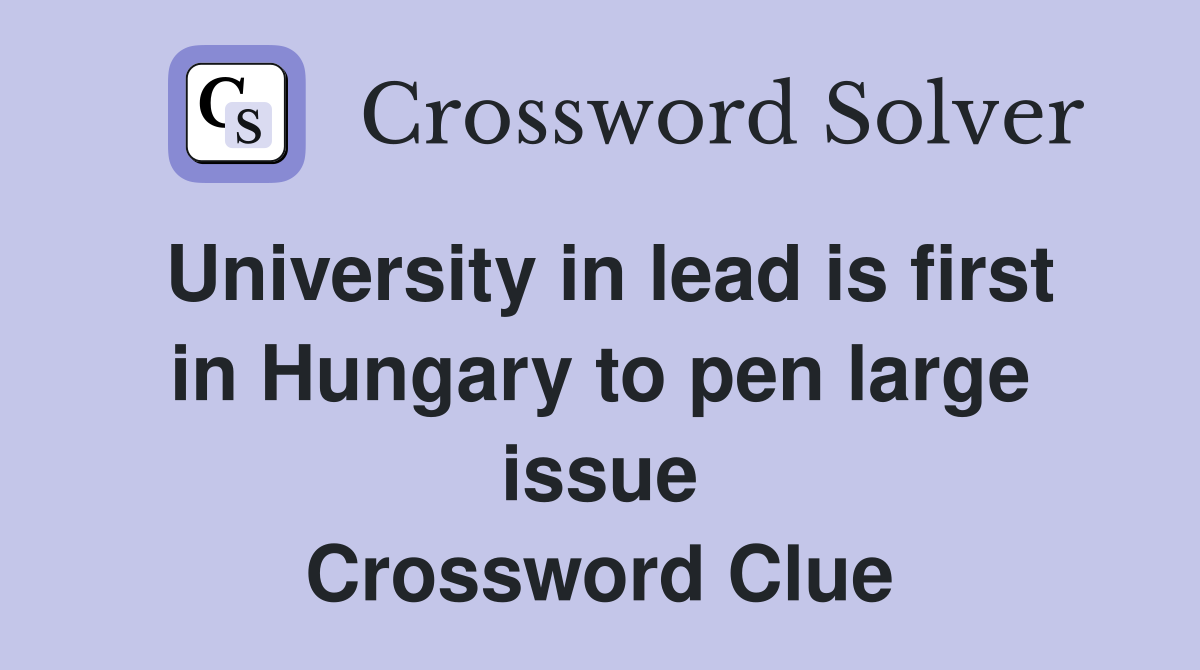 University in lead is first in Hungary to pen large issue Crossword Clue