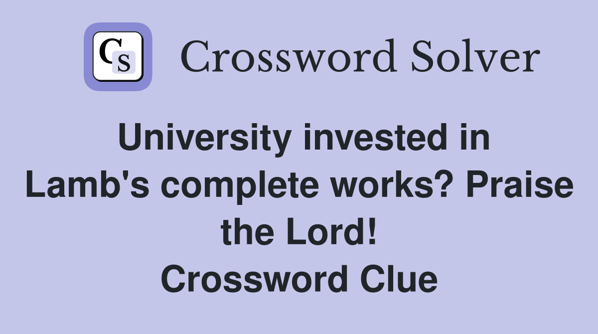 University invested in Lamb's complete works? Praise the Lord! Crossword Clue
