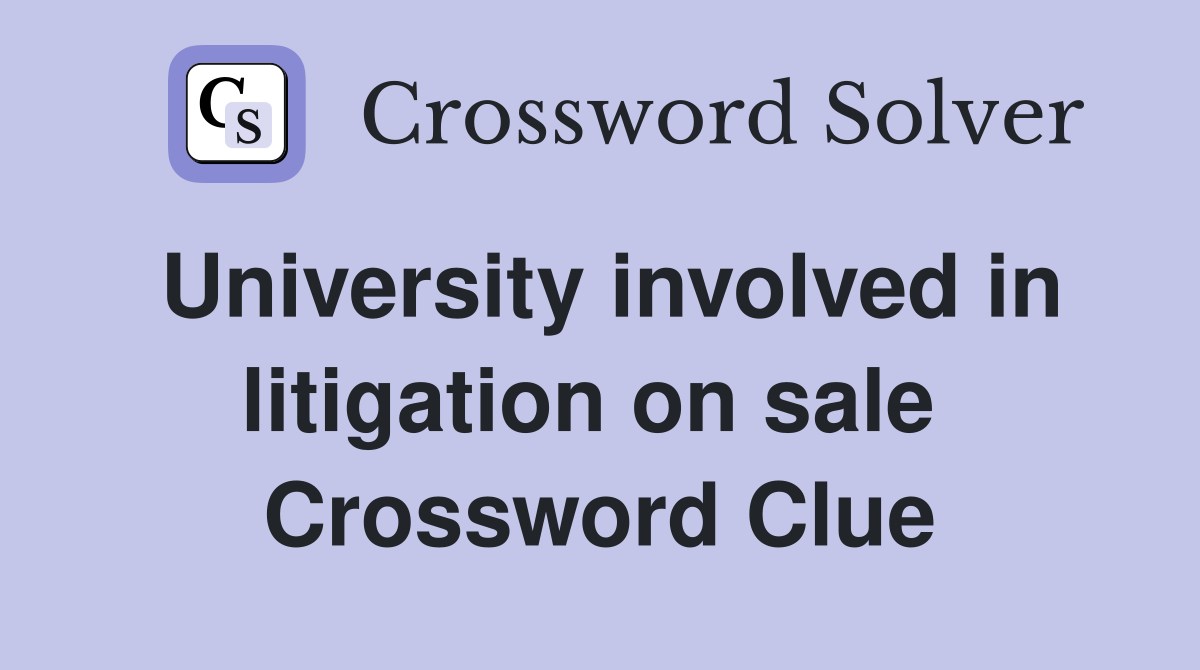 University involved in litigation on sale  Crossword Clue