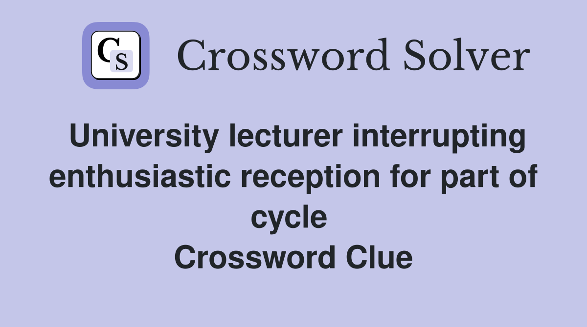 University lecturer interrupting enthusiastic reception for part of cycle  Crossword Clue