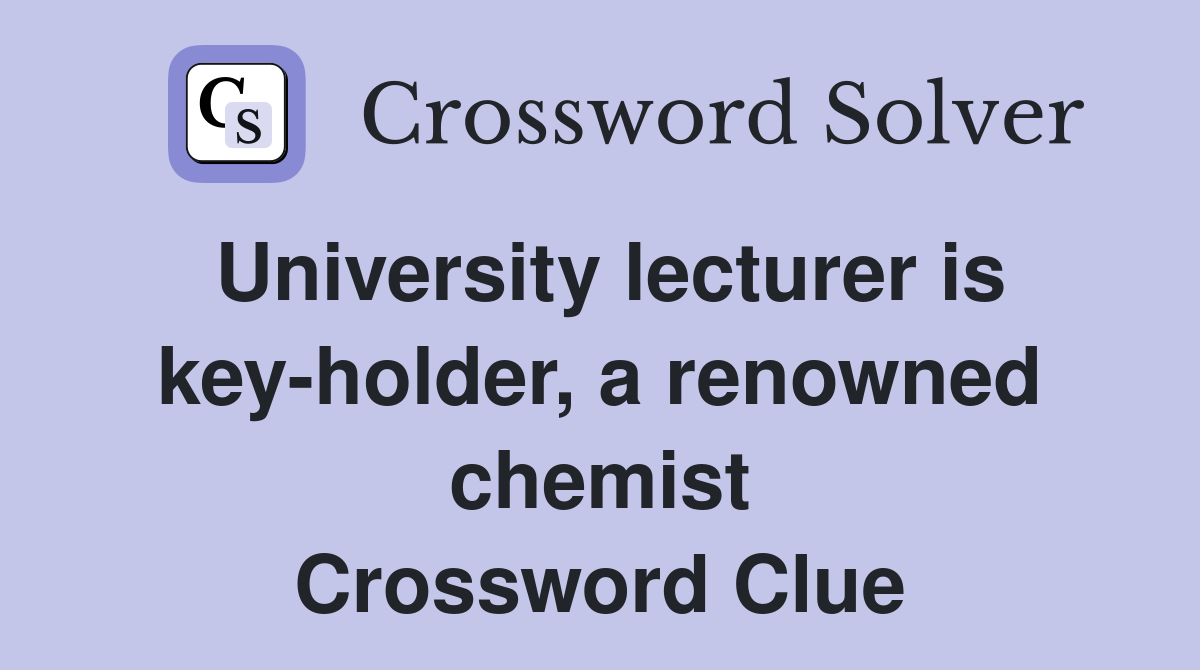University lecturer is key-holder, a renowned chemist Crossword Clue