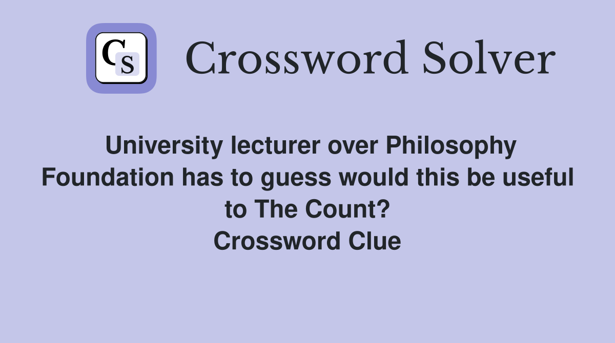 University lecturer over Philosophy Foundation has to guess would this be useful to The Count? Crossword Clue