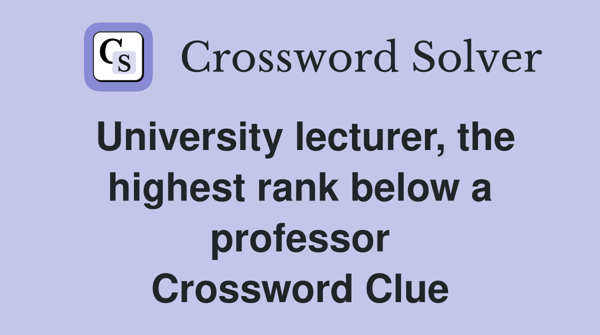 University lecturer, the highest rank below a professor Crossword Clue