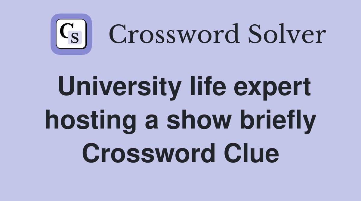 University life expert hosting a show briefly Crossword Clue