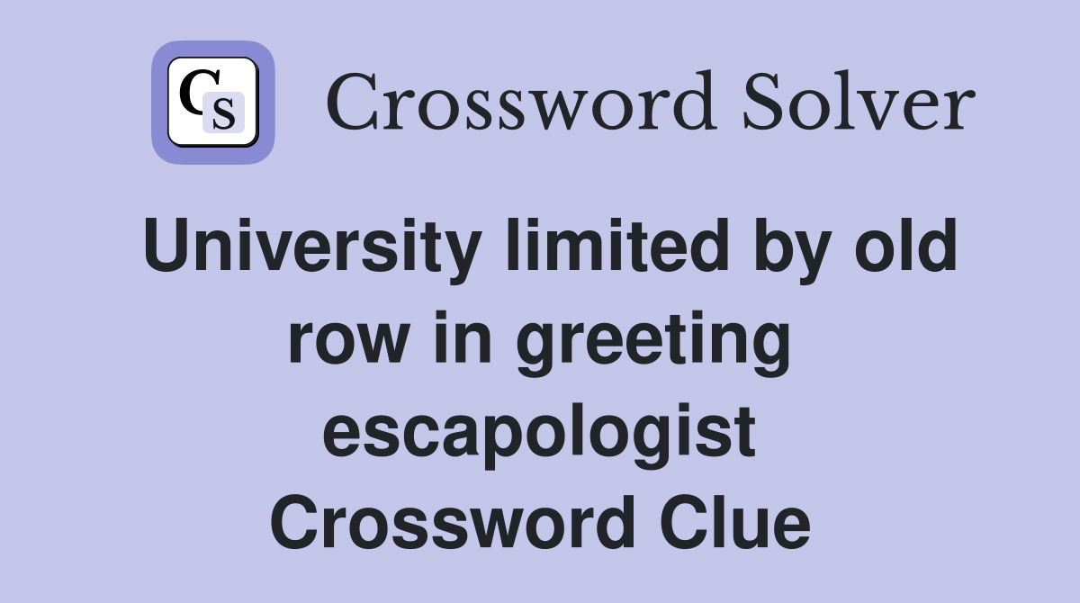 University limited by old row in greeting escapologist Crossword Clue