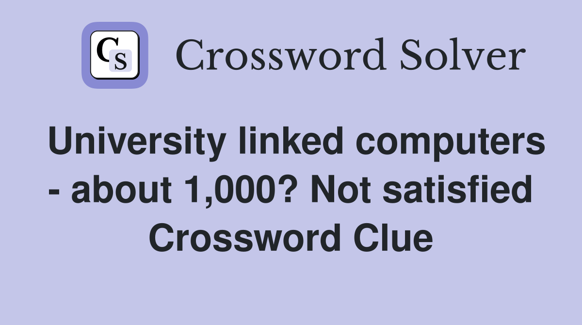 University linked computers - about 1,000? Not satisfied Crossword Clue