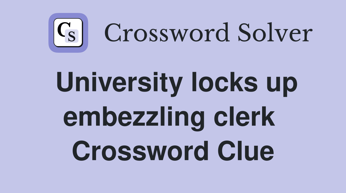 University locks up embezzling clerk  Crossword Clue