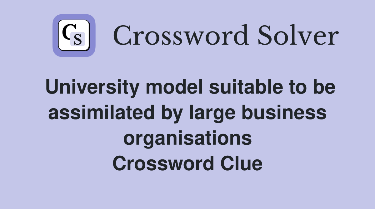 University model suitable to be assimilated by large business organisations Crossword Clue