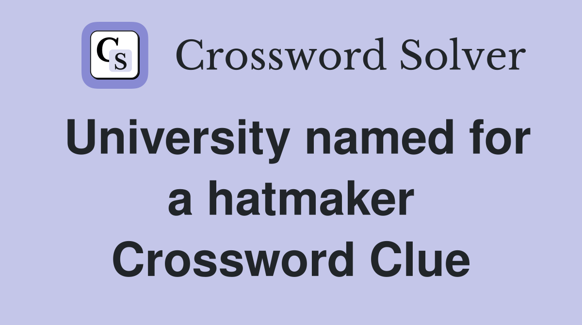 University named for a hatmaker Crossword Clue