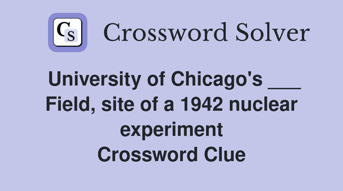 University of Chicago's ___ Field, site of a 1942 nuclear experiment Crossword Clue