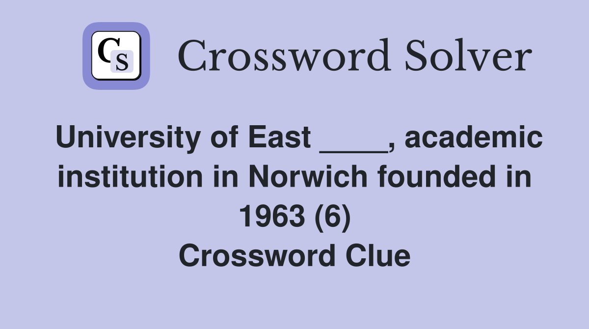 University of East ____, academic institution in Norwich founded in 1963 (6) Crossword Clue
