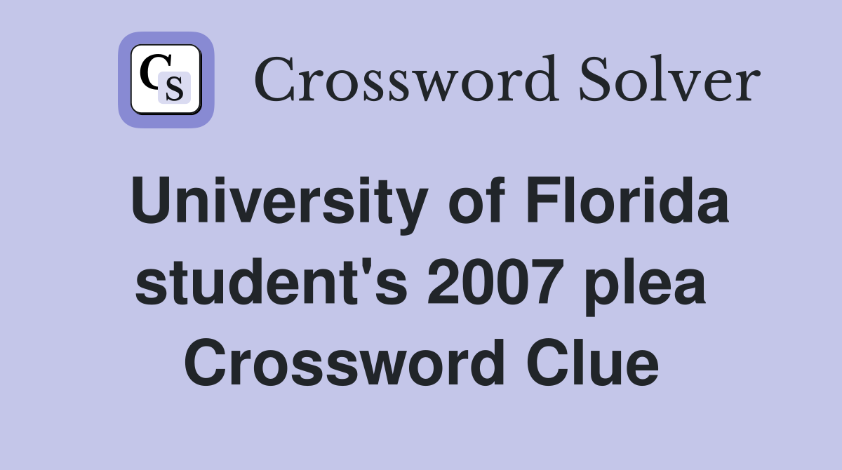 University of Florida student's 2007 plea Crossword Clue