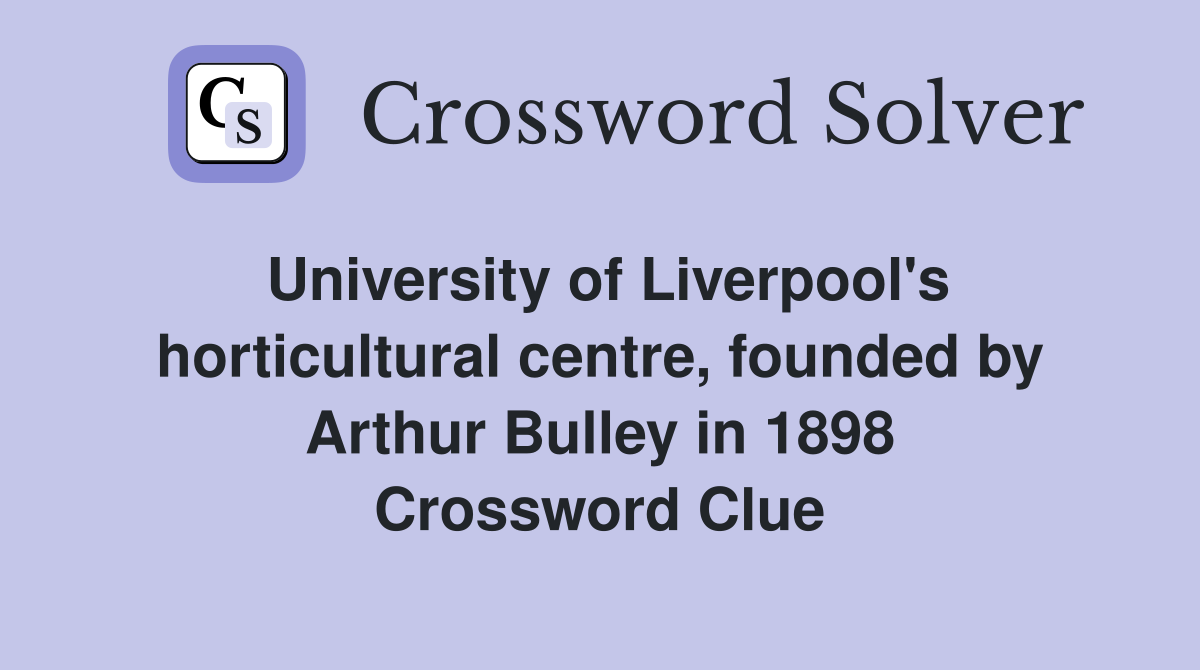 University of Liverpool's horticultural centre, founded by Arthur Bulley in 1898 Crossword Clue