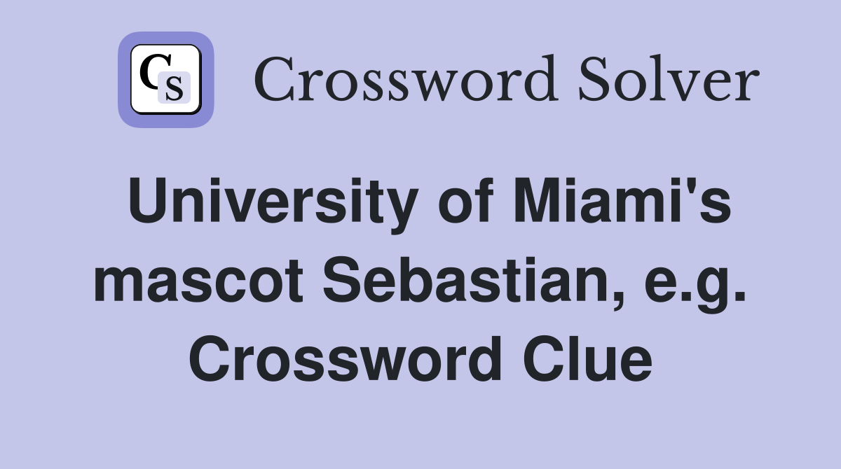 University of Miami's mascot Sebastian, e.g. Crossword Clue