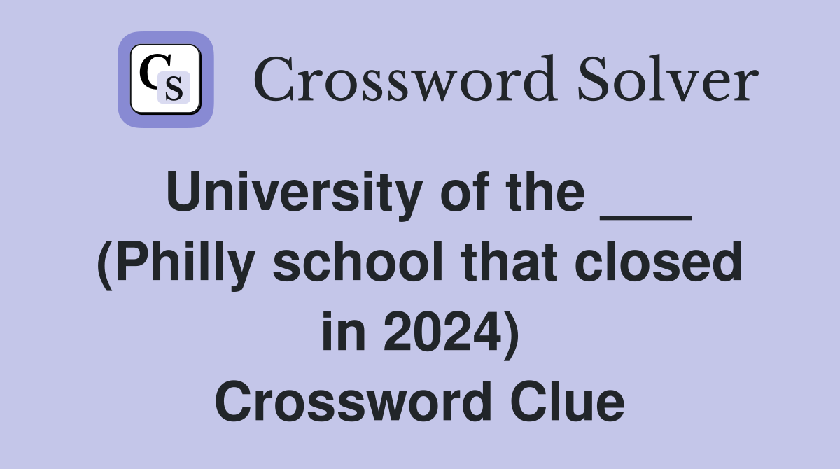 University of the ___ (Philly school that closed in 2024) Crossword Clue