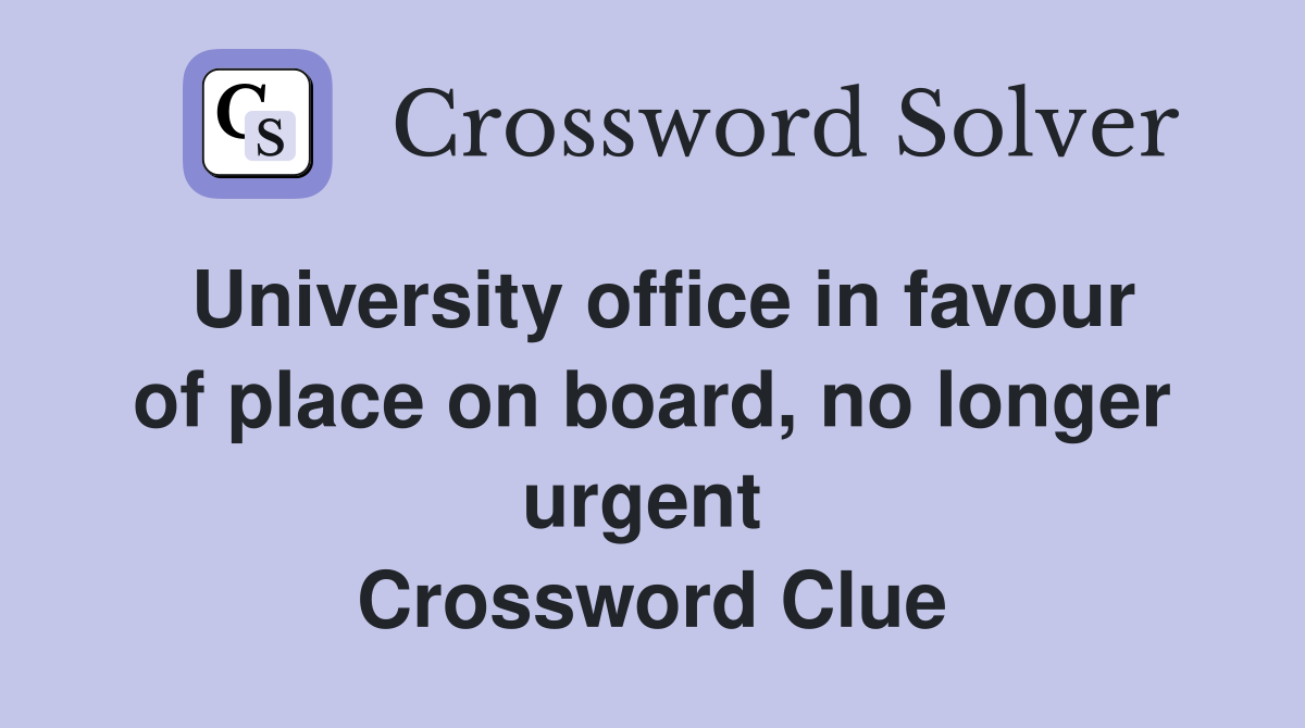 University office in favour of place on board, no longer urgent  Crossword Clue