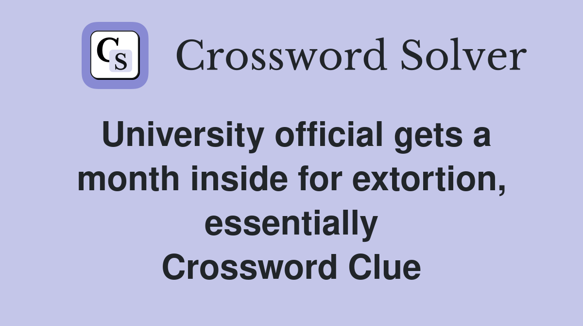 University official gets a month inside for extortion, essentially Crossword Clue