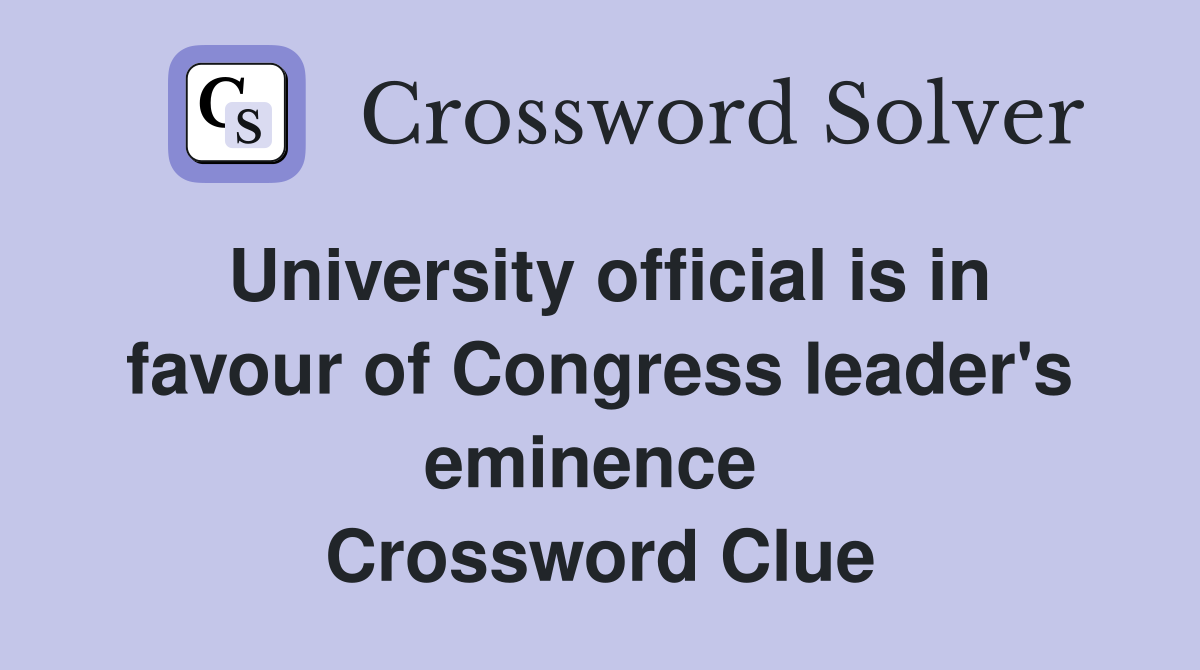 University official is in favour of Congress leader's eminence  Crossword Clue