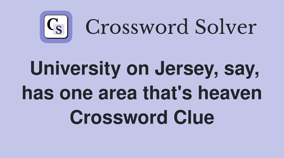 University on Jersey, say, has one area that's heaven Crossword Clue