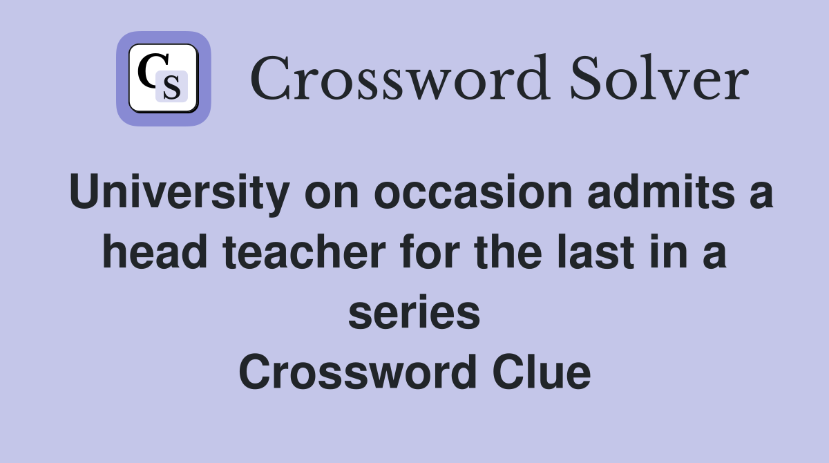 University on occasion admits a head teacher for the last in a series Crossword Clue