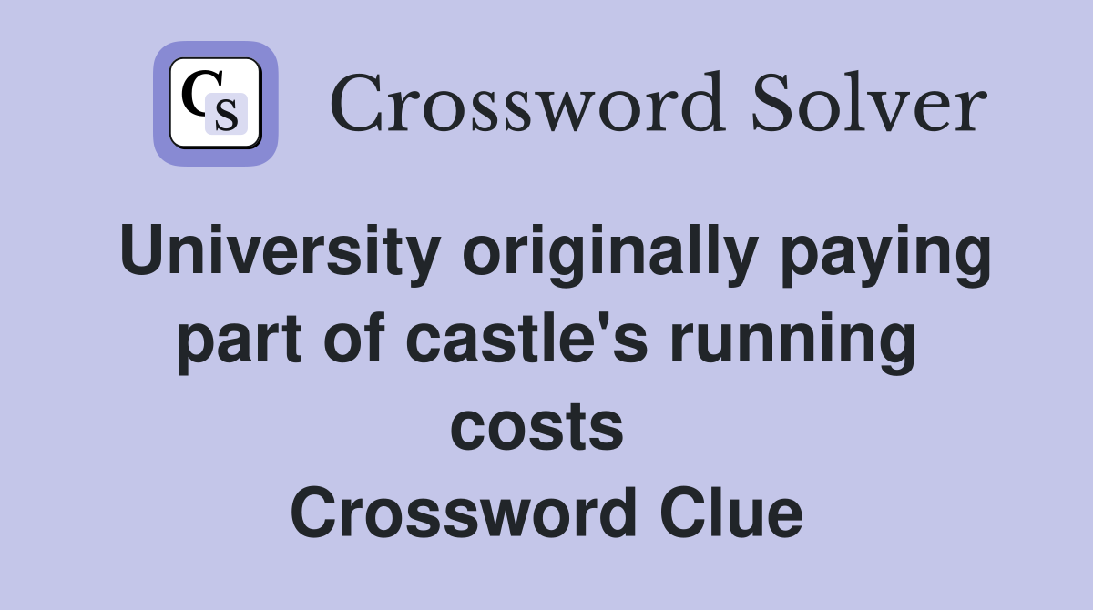 University originally paying part of castle's running costs  Crossword Clue