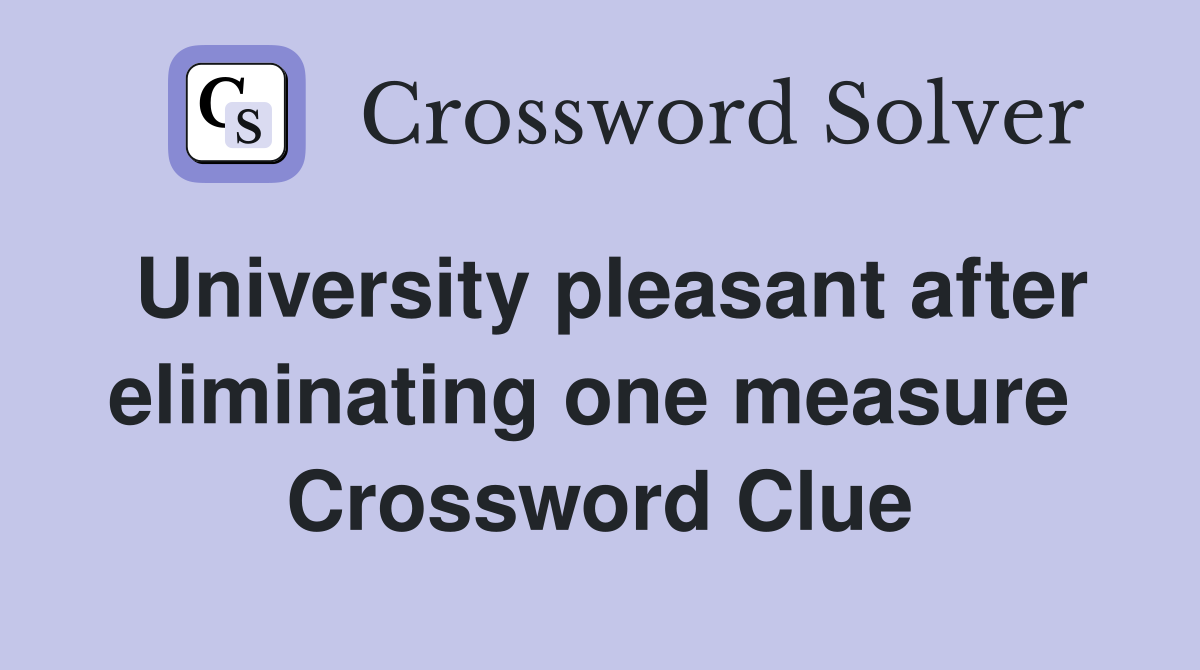 University pleasant after eliminating one measure  Crossword Clue