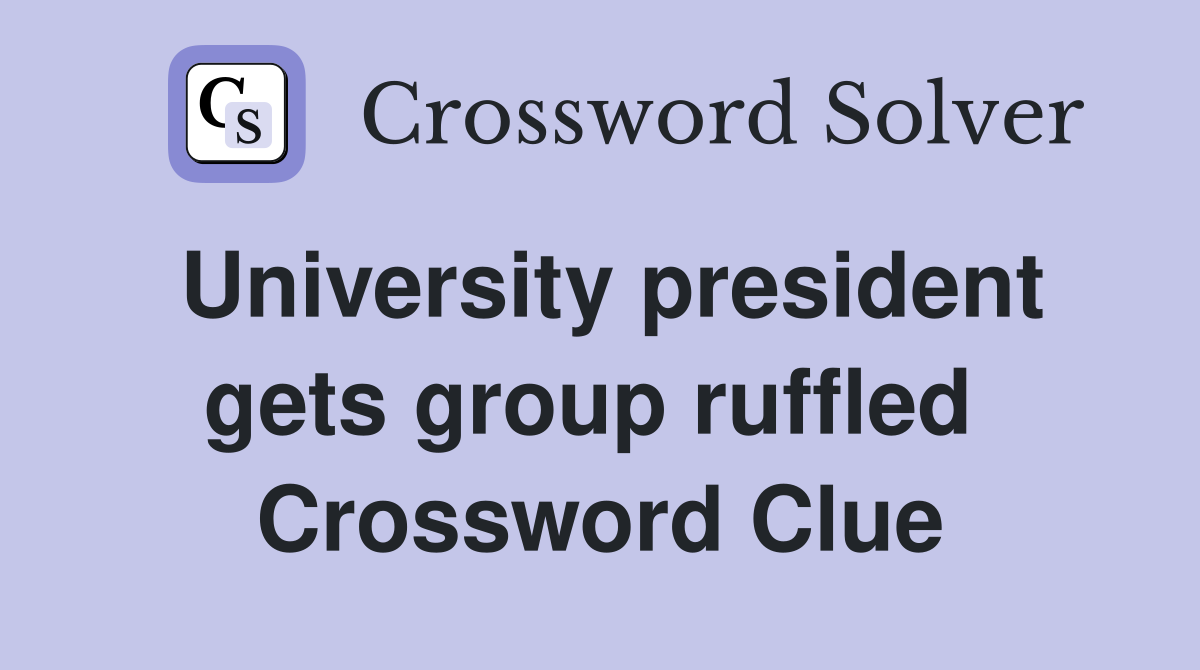 University president gets group ruffled  Crossword Clue