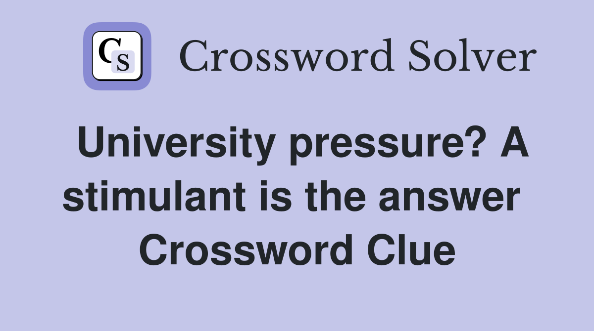 University pressure? A stimulant is the answer  Crossword Clue