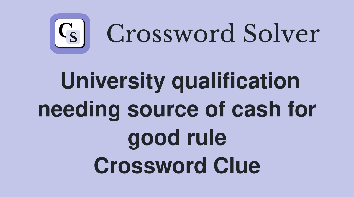 University qualification needing source of cash for good rule Crossword Clue