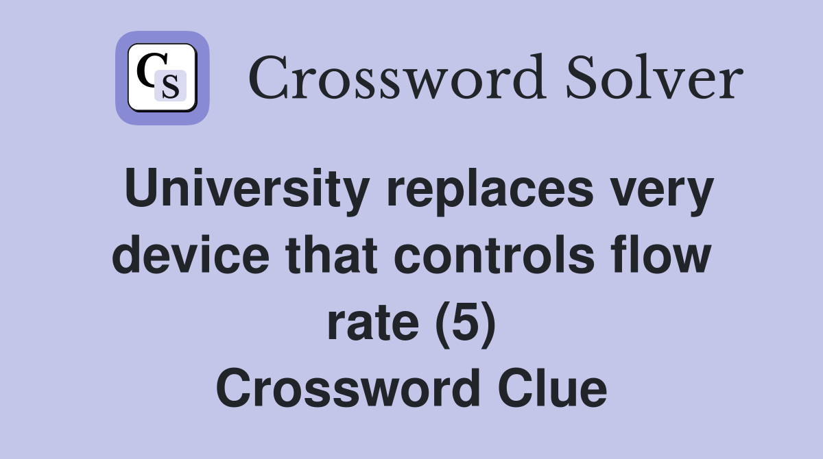 University replaces very device that controls flow rate (5) Crossword Clue