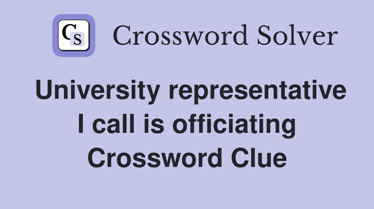 University representative I call is officiating Crossword Clue